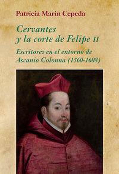 Cervantes y la corte de Felipe II : escritores en el entorno de Ascanio Colonna, 1560-1608