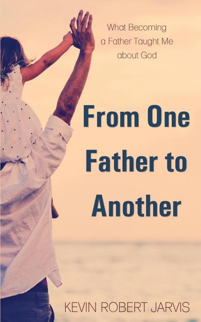 From One Father to Another: What Becoming a Father Taught Me about God