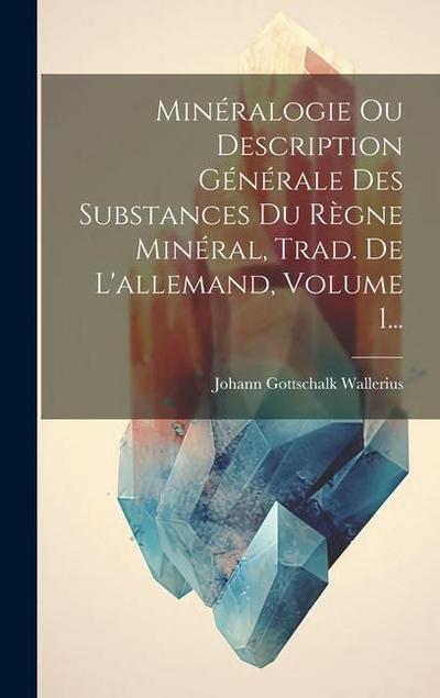 Minéralogie Ou Description Générale Des Substances Du Règne Minéral, Trad. De L’allemand, Volume 1...