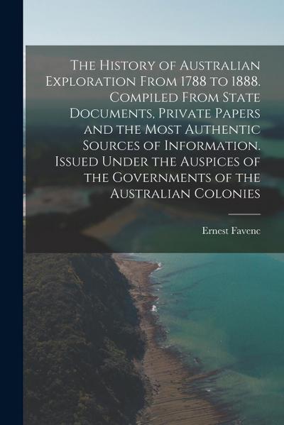 The History of Australian Exploration From 1788 to 1888. Compiled From State Documents, Private Papers and the Most Authentic Sources of Information.