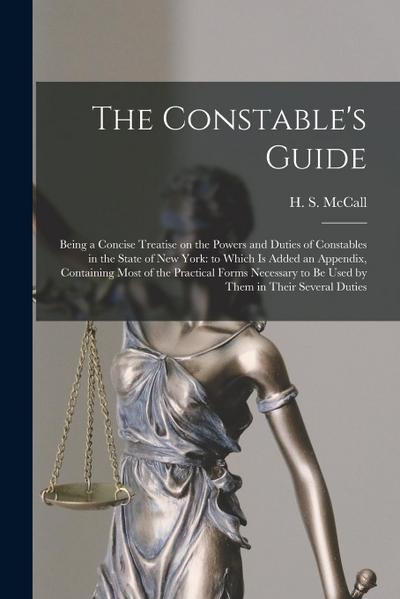 The Constable’s Guide: Being a Concise Treatise on the Powers and Duties of Constables in the State of New York: to Which is Added an Appendi