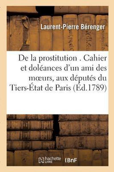 de la Prostitution . Cahier Et Doléances d’Un Ami Des Moeurs, Adressés Spécialement