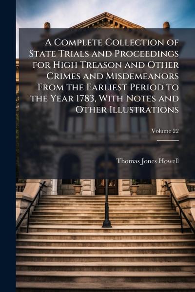A Complete Collection of State Trials and Proceedings for High Treason and Other Crimes and Misdemeanors From the Earliest Period to the Year 1783, With Notes and Other Illustrations