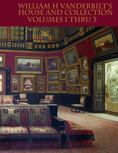 William H Vanderbilt’s House and Collection Volumes 1-3