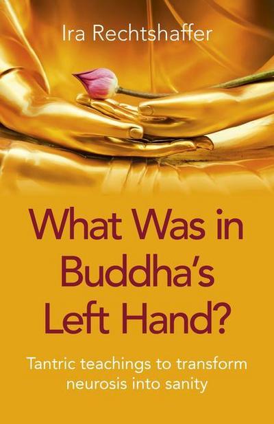 What Was in Buddha’s Left Hand?: Tantric Teachings to Transform Neurosis Into Sanity