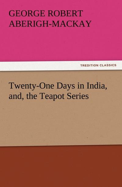 Twenty-One Days in India, and, the Teapot Series