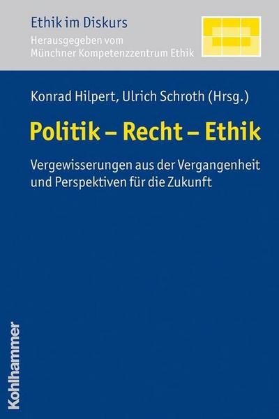 Politik - Recht - Ethik  - Vergewisserungen aus der Vergangenheit und Perspektiven für die Zukunft (Ethik im Diskurs)