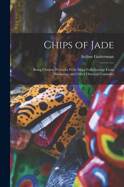 Chips of Jade: Being Chinese Proverbs With More Folk-sayings From Hindustan and Other Oriental Countries