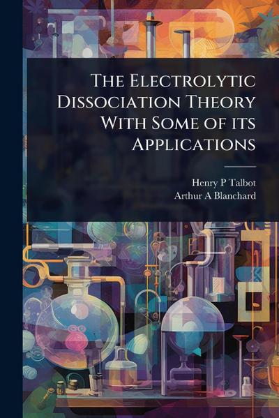 The Electrolytic Dissociation Theory With Some of its Applications