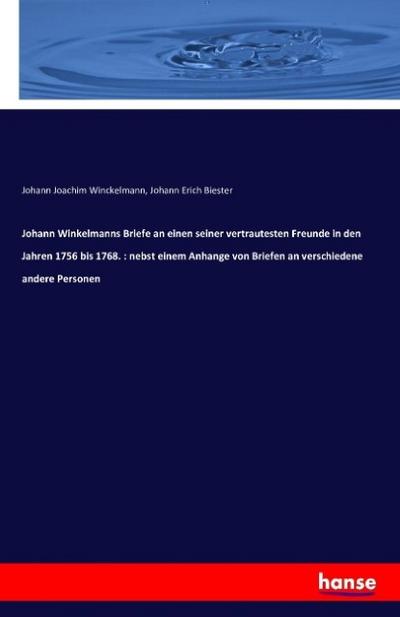 Johann Winkelmanns Briefe an einen seiner vertrautesten Freunde in den Jahren 1756 bis 1768. : nebst einem Anhange von Briefen an verschiedene andere Personen