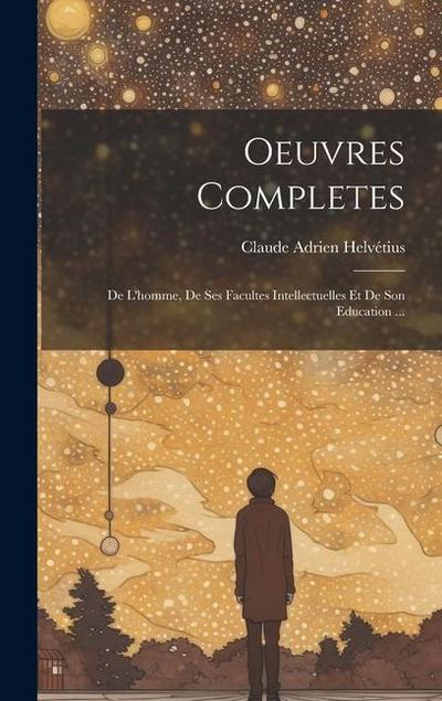 Oeuvres Completes: De L’homme, De Ses Facultes Intellectuelles Et De Son Education ...