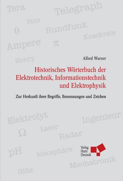 Historisches Wörterbuch der Elektrotechnik, Informationstechnik und Elektrophysik: Zur Herkunft ihrer Begriffe, Benennungen und Zeichen