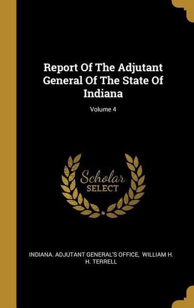 Report Of The Adjutant General Of The State Of Indiana; Volume 4