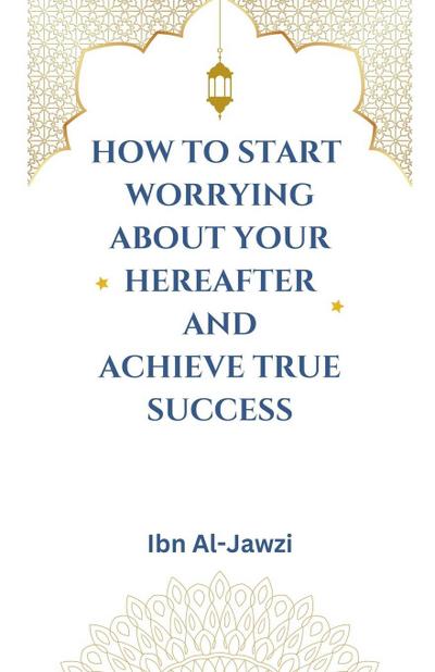 How to Start Worrying about Your Hereafter and Achieve True Success