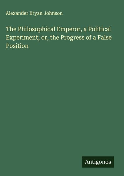 The Philosophical Emperor, a Political Experiment; or, the Progress of a False Position