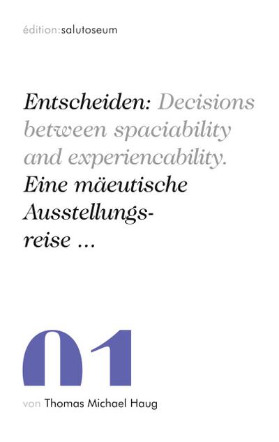 Entscheiden: Decisions between spaciability and experiencability. Eine mäeutische Ausstellungsreise ...