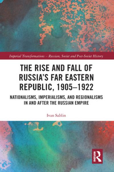 The Rise and Fall of Russia’s Far Eastern Republic, 1905-1922