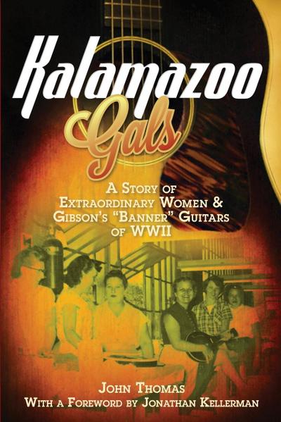 Kalamazoo Gals - A Story of Extraordinary Women & Gibson’s "Banner" Guitars of WWII