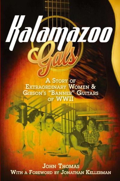 Kalamazoo Gals - A Story of Extraordinary Women & Gibson’s "Banner" Guitars of WWII