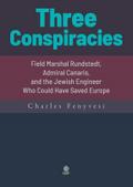 Three Conspiracies. Field Marshal Rundstedt, Admiral Canaris, and the Jewish Engineer Who Could Have Saved Europe
