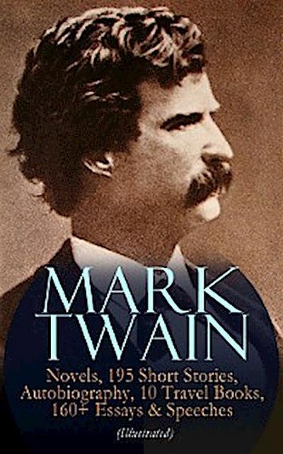 MARK TWAIN: 12 Novels, 195 Short Stories, Autobiography, 10 Travel Books, 160+ Essays & Speeches (Illustrated)