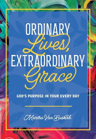 Ordinary Lives, Extraordinary Grace - God’s purpose in Your Every Day