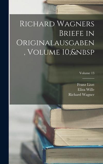 Richard Wagners Briefe in Originalausgaben, Volume 10; Volume 13