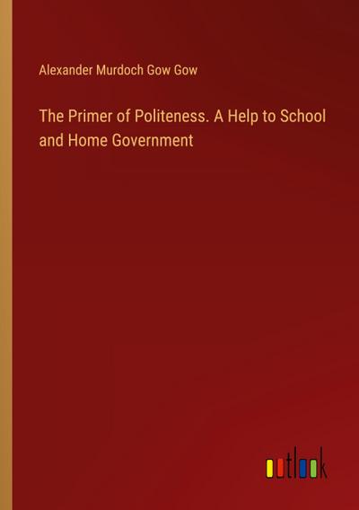 The Primer of Politeness. A Help to School and Home Government