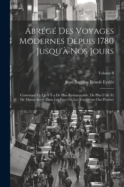 Abrégé Des Voyages Modernes Depuis 1780 Jusqu’à Nos Jours: Contenant Ce Qu’il Y a De Plus Remarquable, De Plus Utile Et De Mieux Avéré Dans Les Pays O