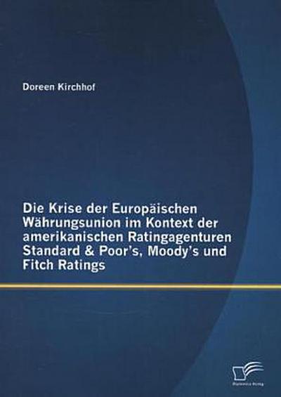 Die Krise der Europäischen Währungsunion im Kontext der amerikanischen Ratingagenturen Standard & Poor’s, Moody’s und Fitch Ratings