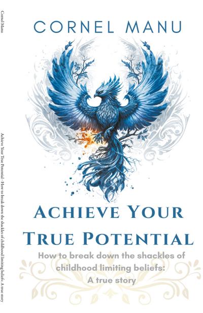 Achieve Your True Potential -  How To Break Down The Shackles Of Childhood Limiting Beliefs