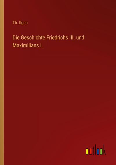 Die Geschichte Friedrichs III. und Maximilians I.