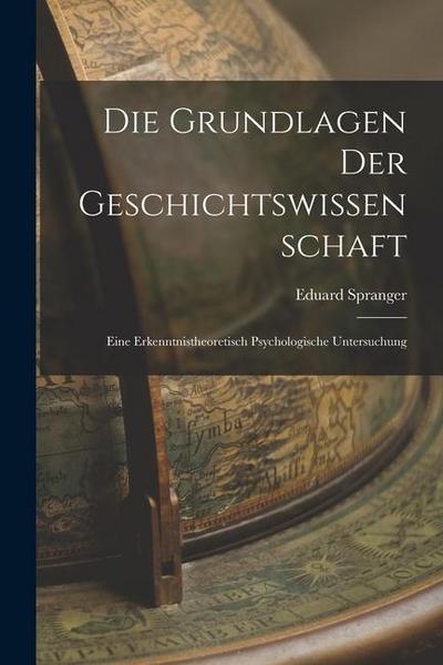 Die Grundlagen der Geschichtswissenschaft: Eine Erkenntnistheoretisch Psychologische Untersuchung