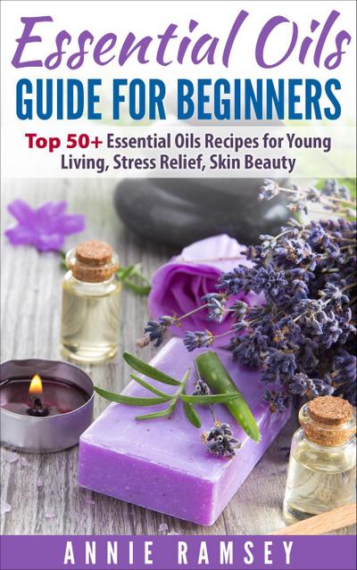 Essential Oils Guide for Beginners: Top 50+ Essential Oils Recipes for  Young Living, Stress Relief, Skin Beauty.