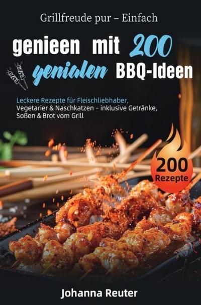 Grillfreude pur - Einfach genießen mit 200 genialen BBQ-Ideen