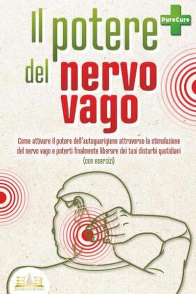 Il potere del nervo vago: Come attivare il potere dell’autoguarigione attraverso la stimolazione del nervo vago e poterti finalmente liberare dei tuoi disturbi quotidiani (con esercizi)