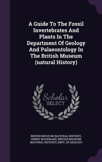 A Guide To The Fossil Invertebrates And Plants In The Department Of Geology And Palaeontology In The British Museum (natural History)