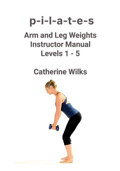p-i-l-a-t-e-s Arm and Leg Weights Instructor Manual Levels 1-5