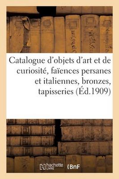 Catalogue d’Objets d’Art Et de Curiosité, Faïences Persanes Et Italiennes, Bronzes Des Xvie