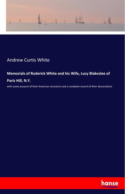 Memorials of Roderick White and his Wife, Lucy Blakeslee of Paris Hill, N.Y.