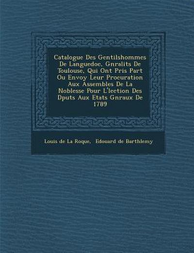 Catalogue Des Gentilshommes de Languedoc, G N Ralit S de Toulouse, Qui Ont Pris Part Ou Envoy Leur Procuration Aux Assembl Es de La Noblesse Pour L’ L