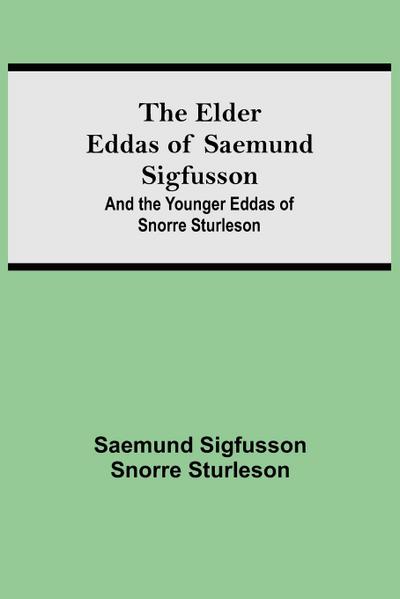 The Elder Eddas of Saemund Sigfusson; and the Younger Eddas of Snorre Sturleson