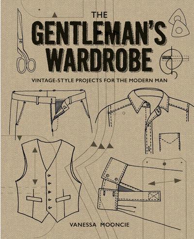 Gentleman’s Wardrobe: A Collection of Vintage Style Projects to Make for the Modern Man