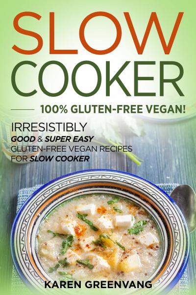 Slow Cooker: 100% GLUTEN-FREE VEGAN!: Irresistibly Good & Super Easy Gluten-Free Vegan Recipes for Slow Cooker