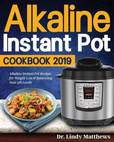 Alkaline Instant Pot Cookbook #2019: Alkaline Instant Pot Recipes for Weight Loss & Balancing Your pH Levels