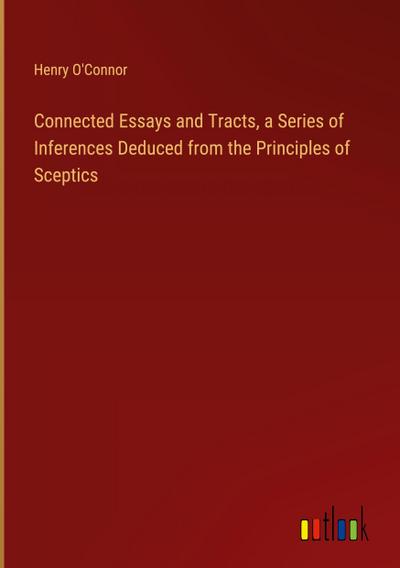 Connected Essays and Tracts, a Series of Inferences Deduced from the Principles of Sceptics