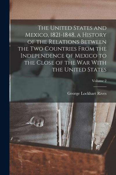 The United States and Mexico, 1821-1848, a History of the Relations Between the two Countries From the Independence of Mexico to the Close of the war