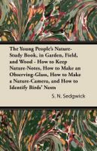 The Young People’s Nature-Study Book, in Garden, Field, and Wood - How to Keep Nature-Notes, How to Make an Observing-Glass, How to Make a Nature-Camera, and How to Identify Birds’ Nests