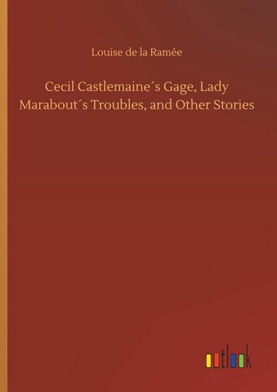 Cecil Castlemaine´s Gage, Lady Marabout´s Troubles, and Other Stories