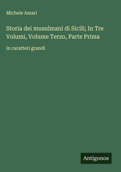 Storia dei musulmani di Sicili; In Tre Volumi, Volume Terzo, Parte Prima